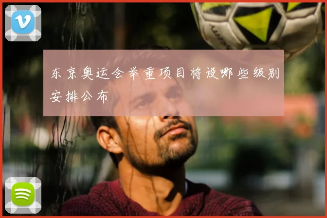 东京奥运会举重项目将设哪些级别安排公布