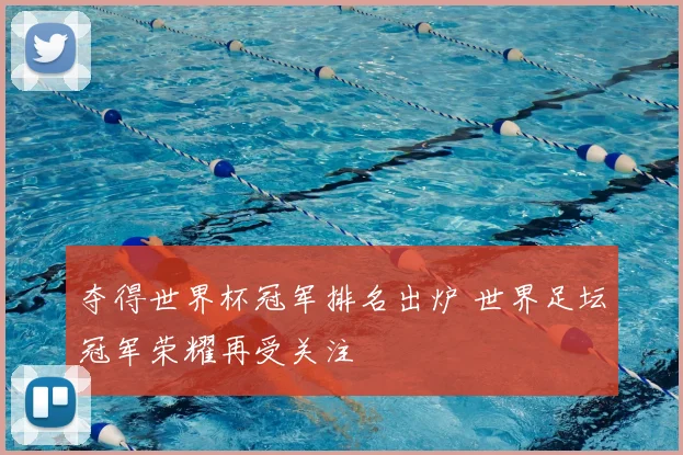 夺得世界杯冠军排名出炉 世界足坛冠军荣耀再受关注