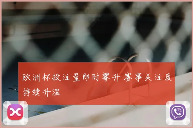 欧洲杯投注量即时攀升 赛事关注度持续升温