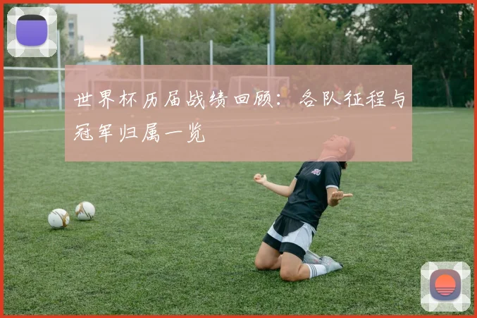 世界杯历届战绩回顾：各队征程与冠军归属一览