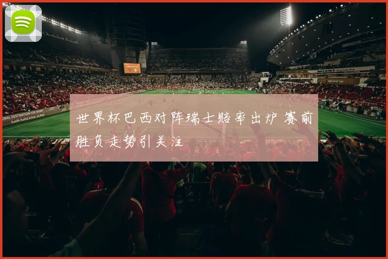 世界杯巴西对阵瑞士赔率出炉 赛前胜负走势引关注