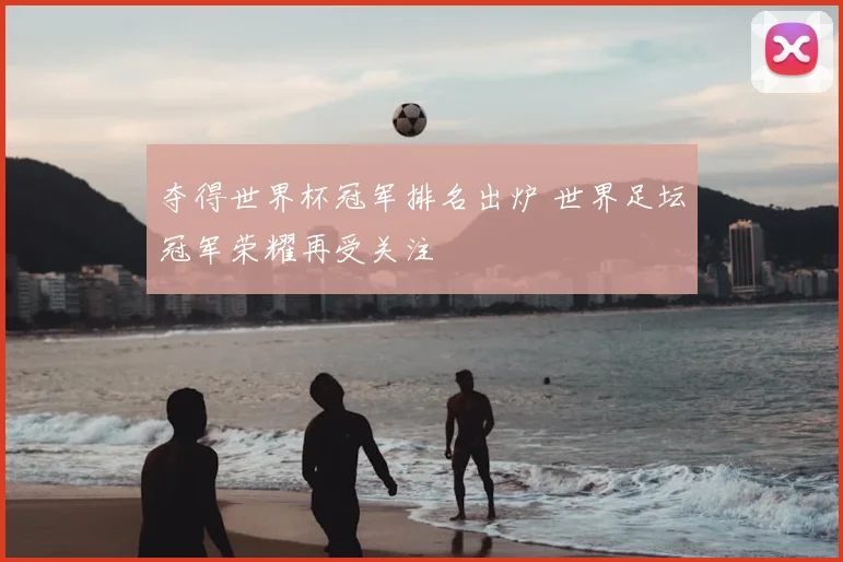 夺得世界杯冠军排名出炉 世界足坛冠军荣耀再受关注
