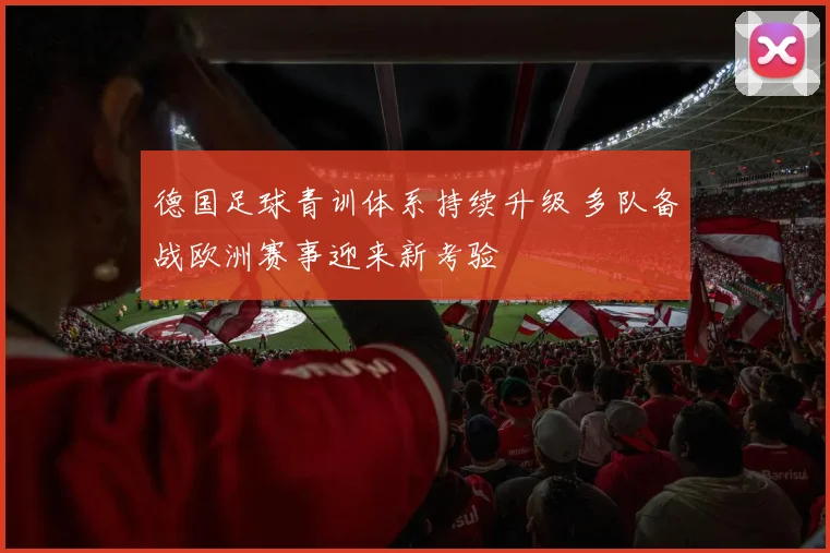 德国足球青训体系持续升级 多队备战欧洲赛事迎来新考验