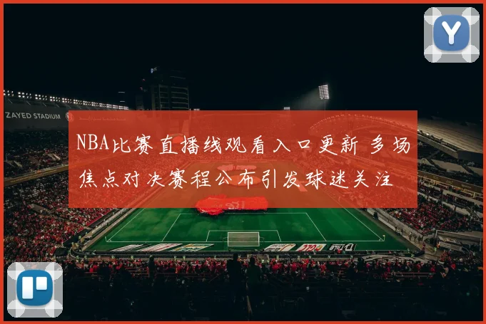 NBA比赛直播线观看入口更新 多场焦点对决赛程公布引发球迷关注