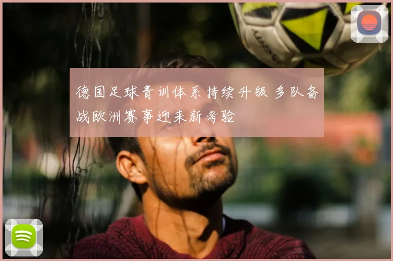 德国足球青训体系持续升级 多队备战欧洲赛事迎来新考验