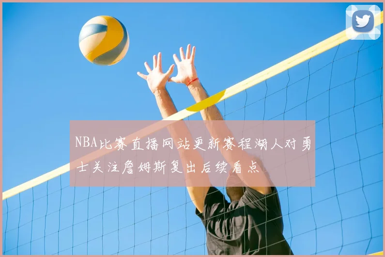 NBA比赛直播网站更新赛程湖人对勇士关注詹姆斯复出后续看点